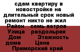 сдам квартиру в новостройке на длительный срок.новый ремонт.никто не жил  › Район ­ семь ветров › Улица ­ раздольрая › Дом ­ 18 › Этажность дома ­ 9 › Цена ­ 18 000 - Приморский край, Уссурийск г. Недвижимость » Квартиры аренда   . Приморский край,Уссурийск г.